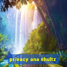 privacy ana shultz